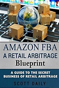 Amazon Fba: A Retail Arbitrage Blueprint: A Guide to the Secret Business of Retail Arbitrage (Paperback)