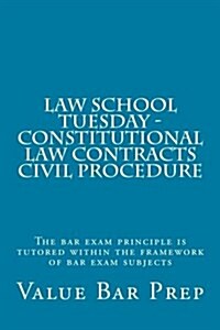 Law School Tuesday - Constitutional Law Contracts Civil Procedure: The Bar Exam Principle Is Tutored Within the Framework of Bar Exam Subjects (Paperback)