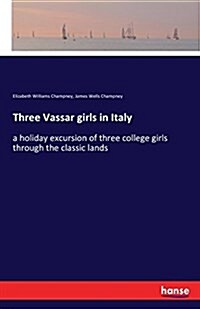 Three Vassar girls in Italy: a holiday excursion of three college girls through the classic lands (Paperback)