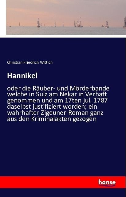 Hannikel: oder die R?ber- und M?derbande welche in Sulz am Nekar in Verhaft genommen und am 17ten jul. 1787 daselbst justifizi (Paperback)