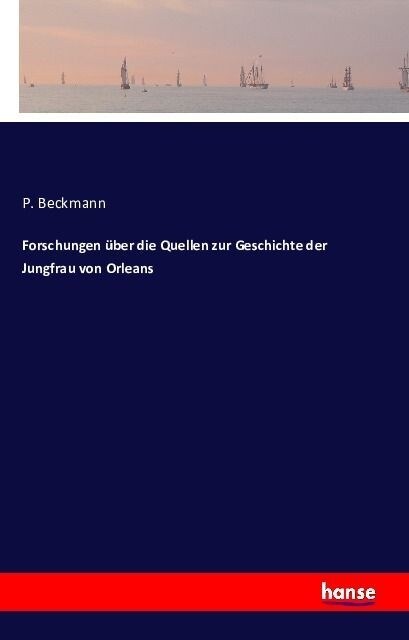 Forschungen ?er Die Quellen Zur Geschichte Der Jungfrau Von Orleans (Paperback)