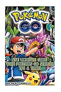 Pokemon Go: The Ultimate Guide with Pokemon Go Secrets, Tips & Tricks: (Android, IOS, Secrets, Tips, Tricks, Hints, All Info) (Paperback)