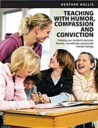 Teaching with Humor, Compassion, and Conviction: Helping Our Students Become Literate, Considerate, Passionate Human Beings (Paperback)