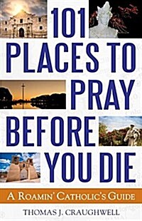 101 Places to Pray Before You Die: A Roamin Catholics Guide (Paperback)