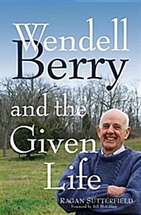 Wendell Berry and the Given Life (Hardcover)