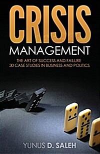 Crisis Management: The Art of Success & Failure: 30 Case Studies in Business & Politics (Paperback)