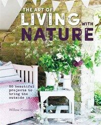 (The) Art  of  living  with  nature : 50  beautiful  projects  to  bring  the  outside  in