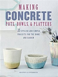 Making concrete pots, bowls, ＆ platters : 35 stylish and simple projects for the home and garden