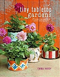 Tiny Tabletop Gardens : 35 Projects for Super-Small Spaces-Outdoors and in (Hardcover)