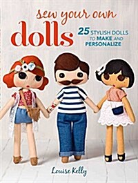 Sew Your Own Dolls : 25 Stylish Dolls to Make and Personalize (Paperback)