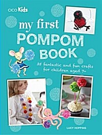 My First Pompom Book : 35 Fantastic and Fun Crafts for Children Aged 7+ (Paperback)