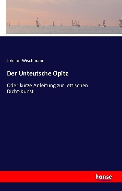 Der Unteutsche Opitz: Oder kurze Anleitung zur lettischen Dicht-Kunst (Paperback)