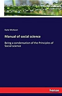 Manual of social science: Being a condensation of the Principles of Social science (Paperback)