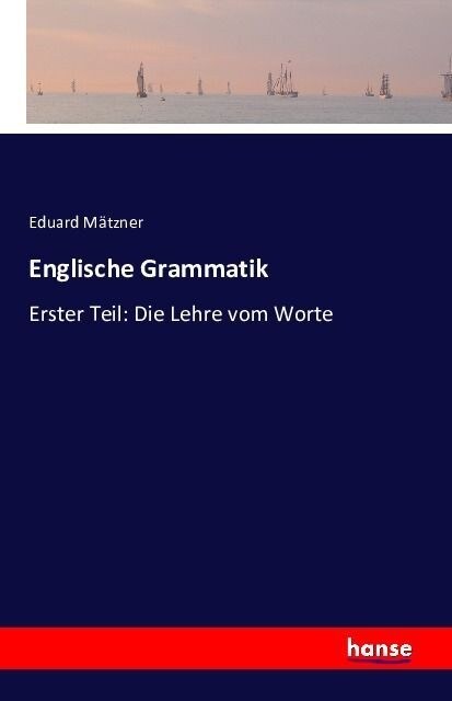 Englische Grammatik: Erster Teil: Die Lehre vom Worte (Paperback)