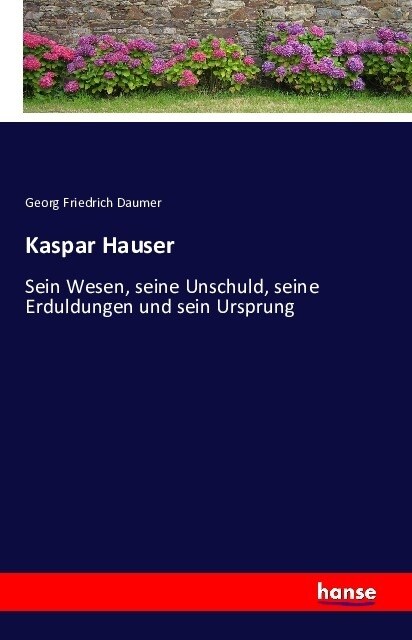 Kaspar Hauser: Sein Wesen, seine Unschuld, seine Erduldungen und sein Ursprung (Paperback)