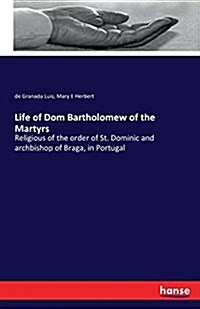 Life of Dom Bartholomew of the Martyrs: Religious of the order of St. Dominic and archbishop of Braga, in Portugal (Paperback)