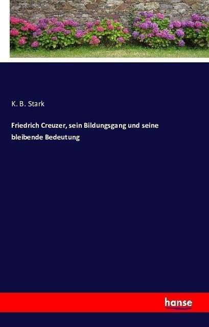 Friedrich Creuzer, Sein Bildungsgang Und Seine Bleibende Bedeutung (Paperback)