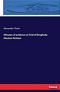 Minutes of Evidence at Trial of Drogheda Election Petition (Paperback)