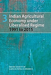 Indian Agricultural Economy Under Liberalised Regime 1991 to 20 15, Volume 3 (Hardcover)