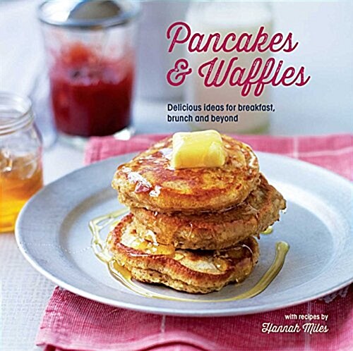 Pancakes and Waffles : Delicious Ideas for Breakfast, Brunch and Beyond (Hardcover)