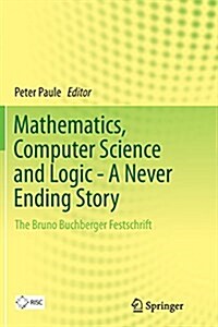 Mathematics, Computer Science and Logic - A Never Ending Story: The Bruno Buchberger Festschrift (Paperback, Softcover Repri)