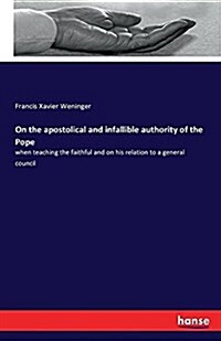 On the apostolical and infallible authority of the Pope: when teaching the faithful and on his relation to a general council (Paperback)