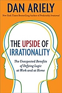 The Upside of Irrationality: The Unexpected Benefits of Defying Logic at Work and at Home (Hardcover, Deckle Edge)