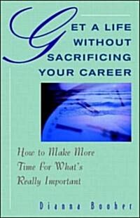 Get a Life Without Sacrificing Your Career: How to Make More Time for Whats Reallyl Important (Paperback)