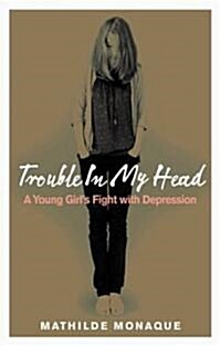 Trouble in My Head : A Young Girls Fight with Depression (Paperback)