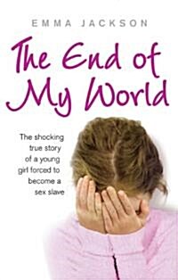 The End of My World : The shocking true story of a young girl forced to become a sex slave (Paperback)