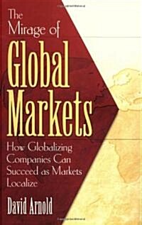 The Mirage of Global Markets: How Globalizing Companies Can Succeed as Markets Localize (Paperback)