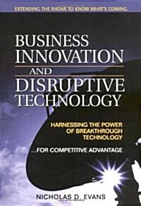 Business Innovation and Disruptive Technology: Harnessing the Power of Breakthrough Technology ...for Competitive Advantage (Paperback)