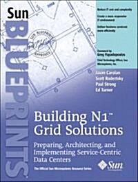 Building N1 Grid Solutions: Preparing, Architecting, and Implementing Service-Centric Data Centers (Paperback)