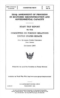 Iraq: Assessment of Progress in Economic Reconstruction and Governmental Capacity: Staff Trip Report to the Committee on Foreign Relations United Stat (Paperback)