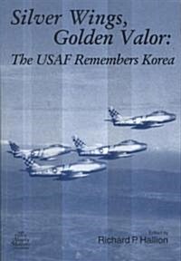 Silver Wings, Golden Valor: The USAF Remembers Korea: The USAF Remembers Korea (Paperback)