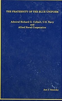 The Fraternity of the Blue Uniform: Admiral Richard G. Colbert, U.S. Navy and Allied Naval Cooperation                                                 (Paperback)