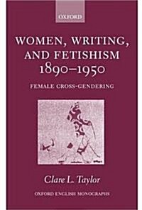 Women, Writing, and Fetishism 1890-1950: Female Cross-Gendering (Hardcover)