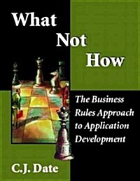 What Not How: Business Rules Approach to Application Development (Paperback)