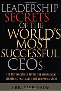 Leadership Secrets of the Worlds Most Successful CEOs: 100 Top Executives Reveal the Management Strategies That Made Their Companies Great (Hardcover)