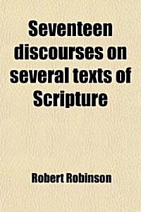 Seventeen Discourses on Several Texts of Scripture; Addressed to Christian Assemblies, in Villages Near Cambridge. to Which Are Added Six Morning Exer (Paperback)