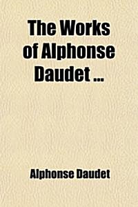 The Works of Alphonse Daudet Volume 15; The Immortal, to Which Is Added the Struggle for Life Tr. by G. B. Ives (Paperback)