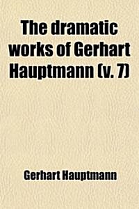 The Dramatic Works of Gerhart Hauptmann (Volume 7) (Paperback)