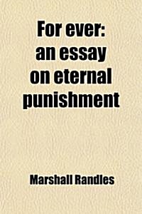 For Ever; An Essay on Eternal Punishment. an Essay on Eternal Punishment (Paperback)