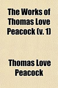 The Works of Thomas Love Peacock (Volume 1); Preface. Biographical Notice. Headlong Hall. Melincourt. Nightmare Abby (Paperback)