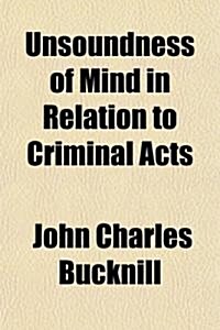 Unsoundness of Mind in Relation to Criminal Acts; An Essay, to Which the First Sugden Prize Was This Year Awarded, by the King and Queens College of (Paperback)