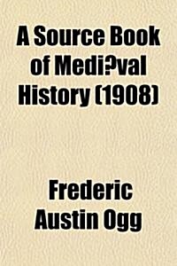 A Source Book of Mediaeval History; Documents Illustrative of European Life and Institutions from the German Invasion to the Renaissance (Paperback)