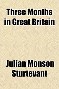 Three Months in Great Britain; A Lecture on the Present Attitude of England Towards the United States, as Determined by Personal Observation           (Paperback)