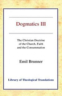 Dogmatics III: Volume III - The Christian Doctrine of the Church, Faith and the Consummation (Hardcover)