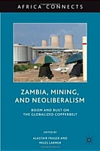 Zambia, Mining, and Neoliberalism : Boom and Bust on the Globalized Copperbelt (Hardcover)