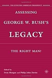 Assessing George W. Bushs Legacy : The Right Man? (Hardcover)